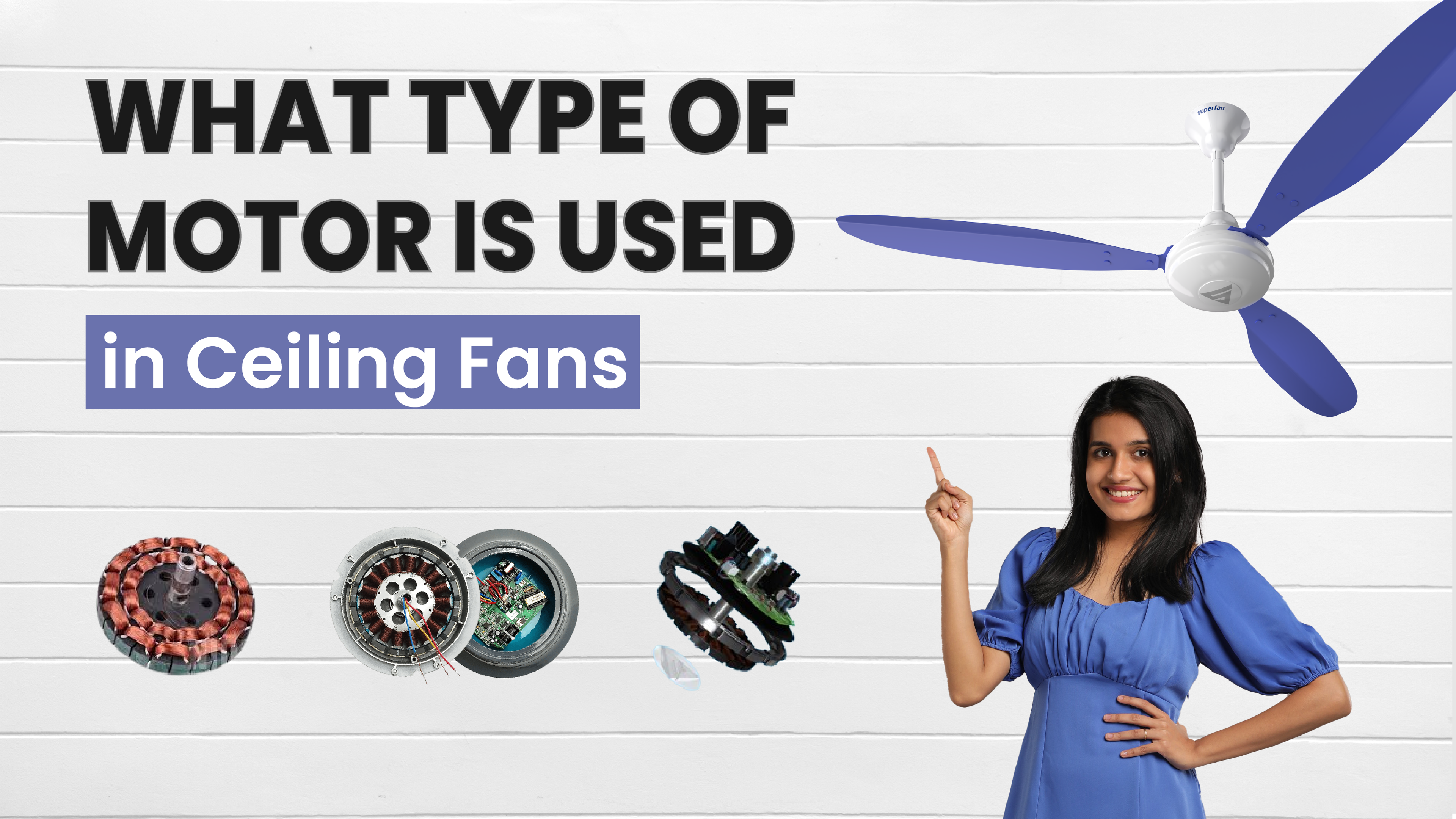 Types of Motors-Superfan BLDC ceiling fan-AC Induction motor, BLDC motor, Brushless motor